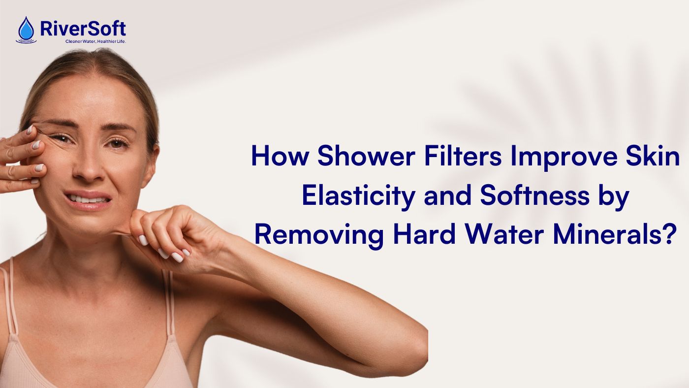 How Shower Filters Improve Skin Elasticity and Softness by Removing Hard Water Minerals