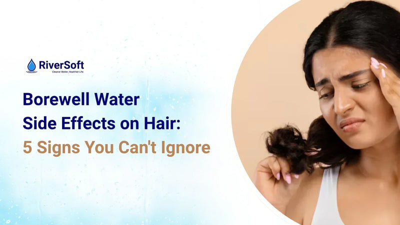Borewell Water Side Effects on Hair: 5 Signs You Can't Ignore