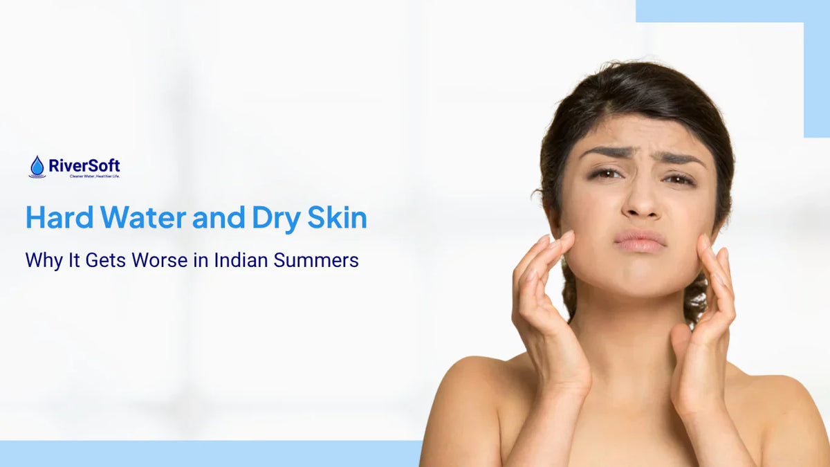 Hard Water and Dry Skin: Why It Gets Worse in Indian Summers
