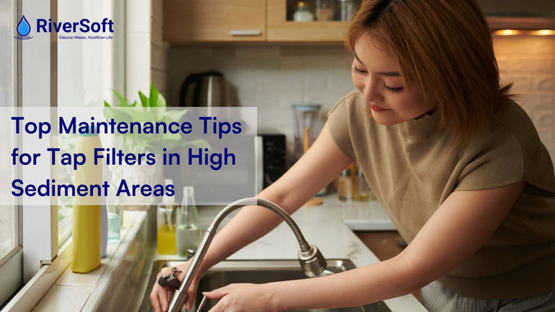 Top Maintenance Tips for Tap Filters in High Sediment Areas