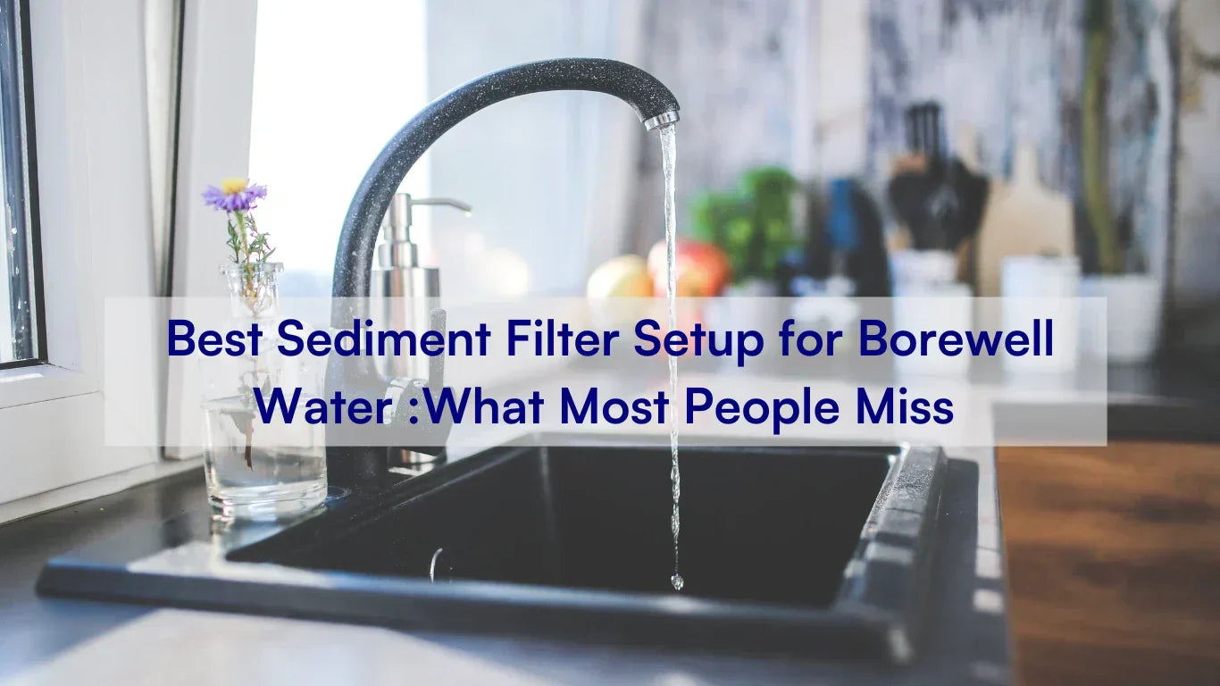 Best Sediment Filter Setup for Borewell Water: What Most People Miss