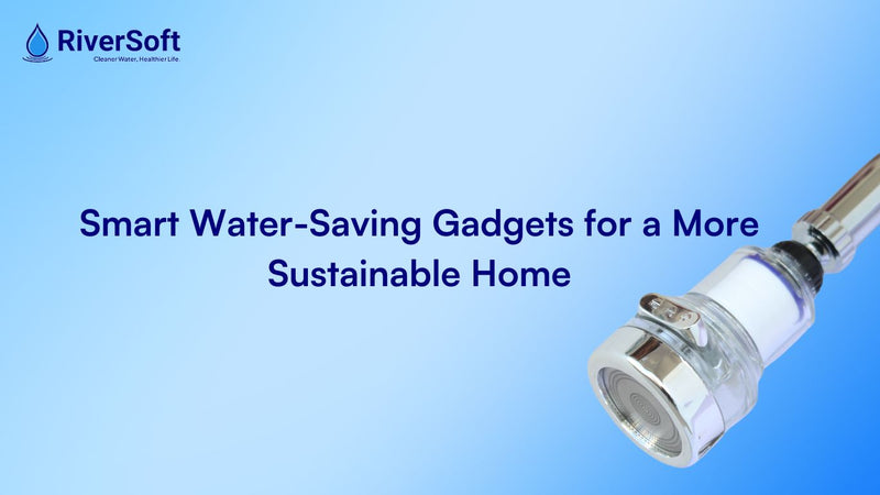 Smart Water-Saving Gadgets for a More Sustainable Home - RiverSoft Water Saving Products