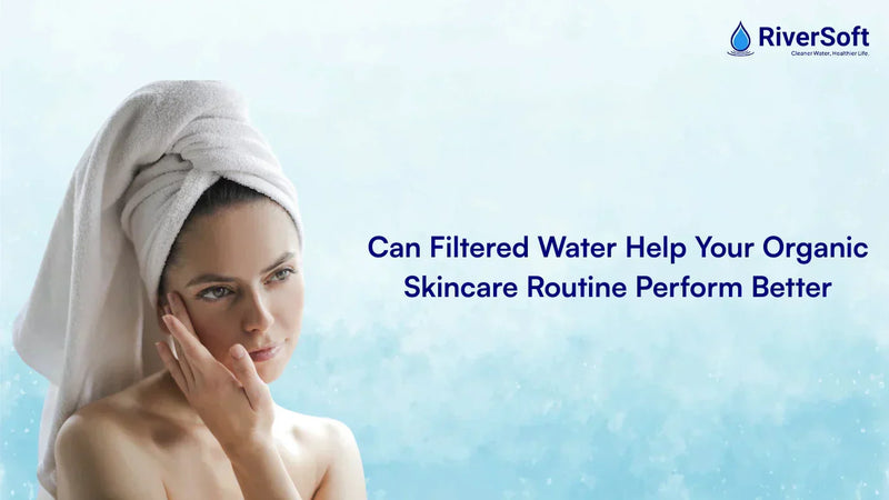 Can Filtered Water Help Your Organic Skincare Routine Perform Better