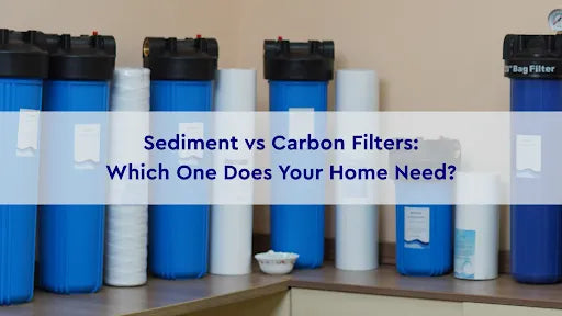 Sediment vs Carbon Filters: Which One Does Your Home Need?
