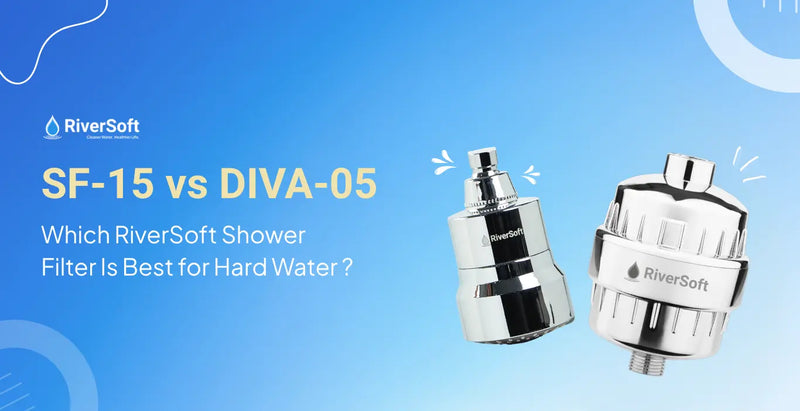 SF-15 vs DIVA-05: Which RiverSoft Shower Filter Is Best for Hard Water?