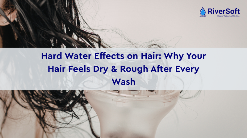 Hard Water Effects on Hair: Why Your Hair Feels Dry & Rough After Every Wash